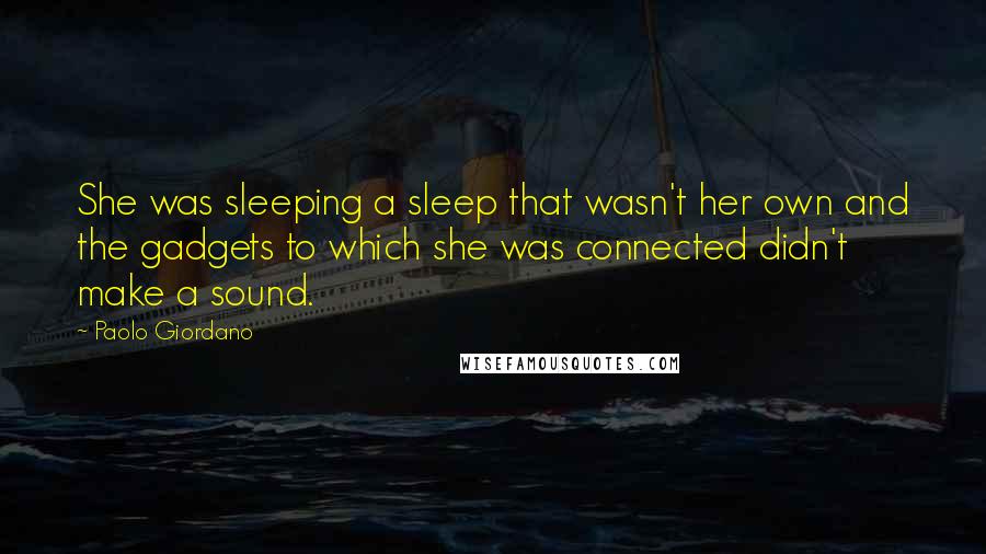 Paolo Giordano Quotes: She was sleeping a sleep that wasn't her own and the gadgets to which she was connected didn't make a sound.