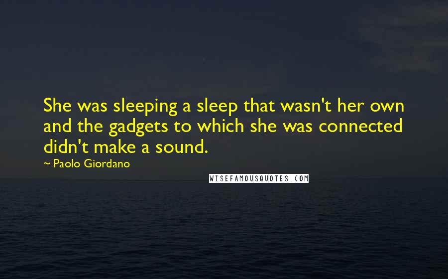 Paolo Giordano Quotes: She was sleeping a sleep that wasn't her own and the gadgets to which she was connected didn't make a sound.