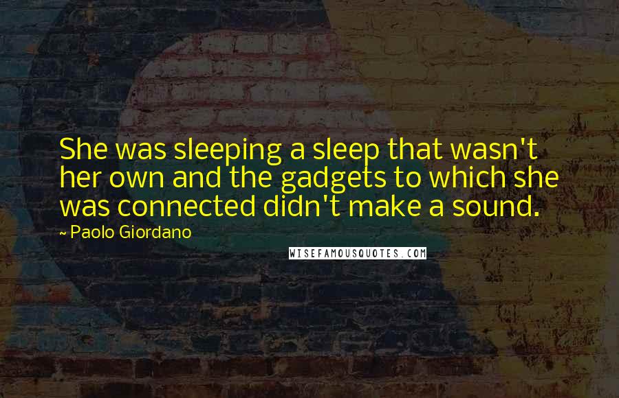 Paolo Giordano Quotes: She was sleeping a sleep that wasn't her own and the gadgets to which she was connected didn't make a sound.