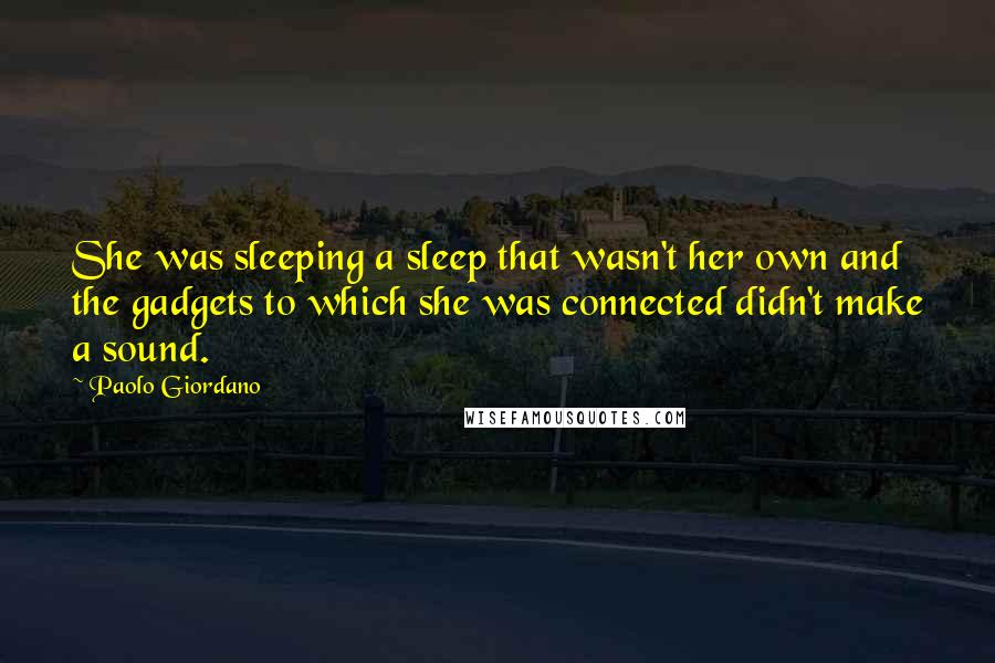 Paolo Giordano Quotes: She was sleeping a sleep that wasn't her own and the gadgets to which she was connected didn't make a sound.