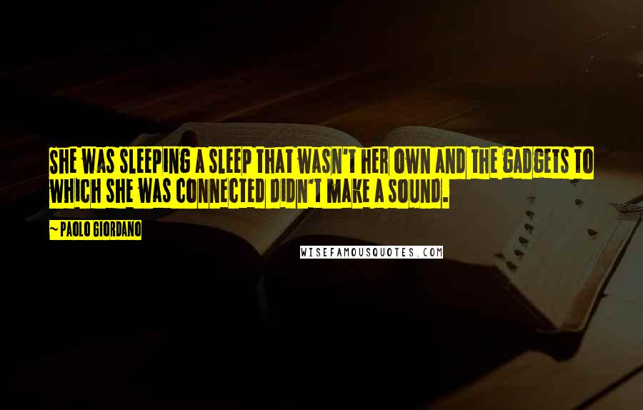 Paolo Giordano Quotes: She was sleeping a sleep that wasn't her own and the gadgets to which she was connected didn't make a sound.