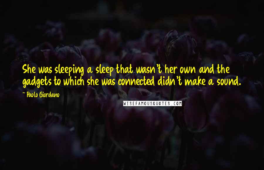 Paolo Giordano Quotes: She was sleeping a sleep that wasn't her own and the gadgets to which she was connected didn't make a sound.