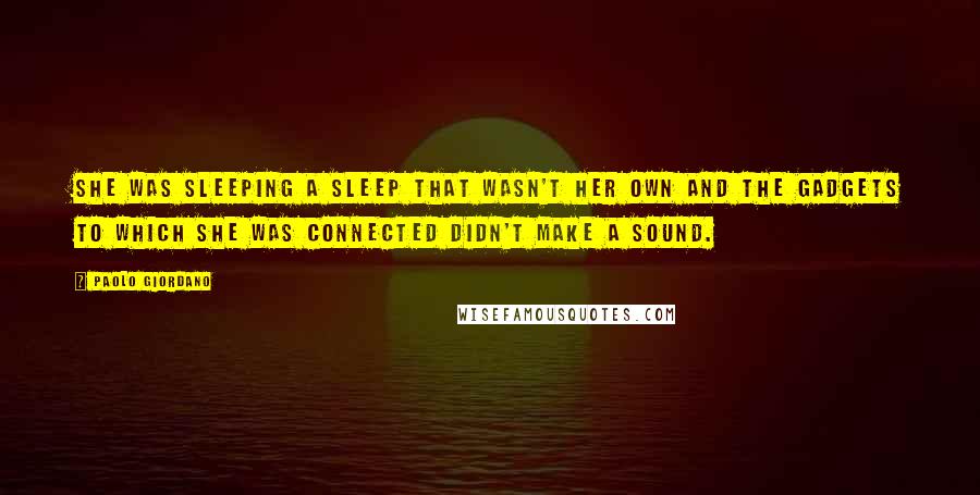 Paolo Giordano Quotes: She was sleeping a sleep that wasn't her own and the gadgets to which she was connected didn't make a sound.