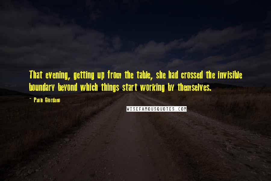 Paolo Giordano Quotes: That evening, getting up from the table, she had crossed the invisible boundary beyond which things start working by themselves.