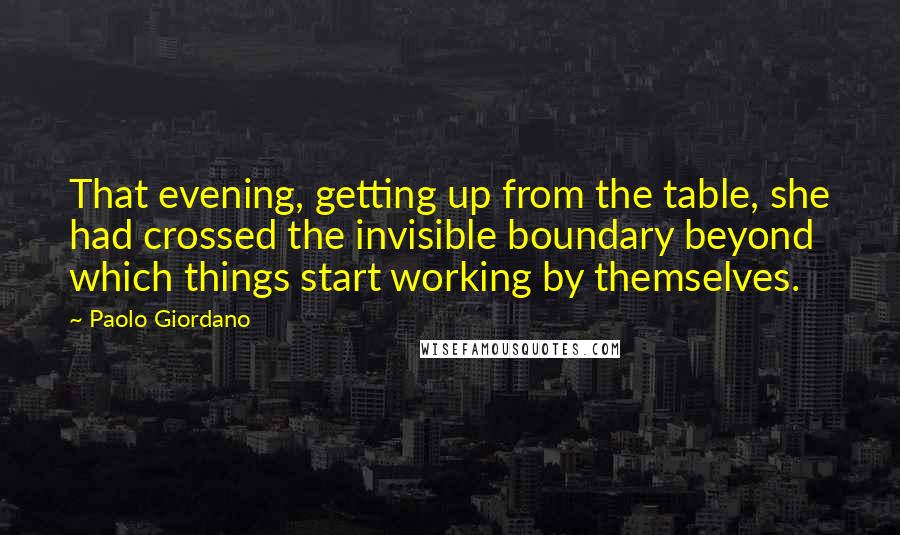 Paolo Giordano Quotes: That evening, getting up from the table, she had crossed the invisible boundary beyond which things start working by themselves.