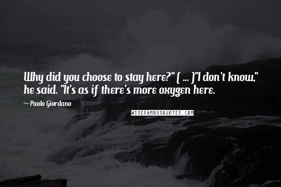 Paolo Giordano Quotes: Why did you choose to stay here?" ( ... )"I don't know," he said. "It's as if there's more oxygen here.