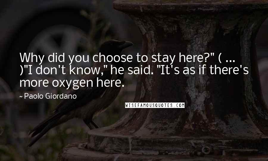 Paolo Giordano Quotes: Why did you choose to stay here?" ( ... )"I don't know," he said. "It's as if there's more oxygen here.