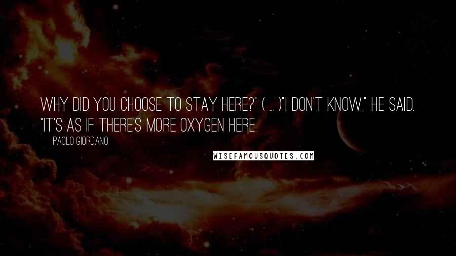 Paolo Giordano Quotes: Why did you choose to stay here?" ( ... )"I don't know," he said. "It's as if there's more oxygen here.