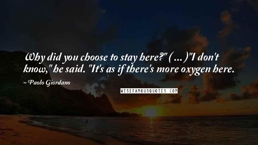Paolo Giordano Quotes: Why did you choose to stay here?" ( ... )"I don't know," he said. "It's as if there's more oxygen here.
