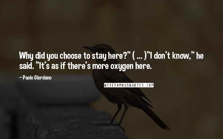 Paolo Giordano Quotes: Why did you choose to stay here?" ( ... )"I don't know," he said. "It's as if there's more oxygen here.
