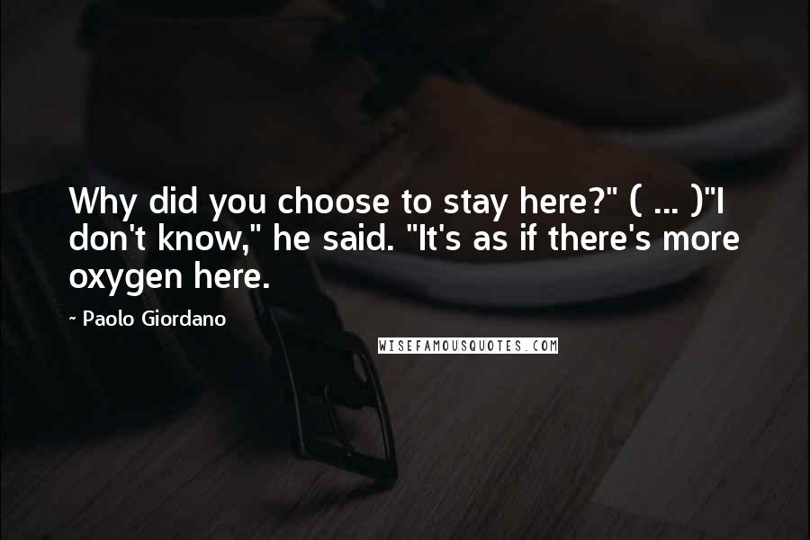 Paolo Giordano Quotes: Why did you choose to stay here?" ( ... )"I don't know," he said. "It's as if there's more oxygen here.