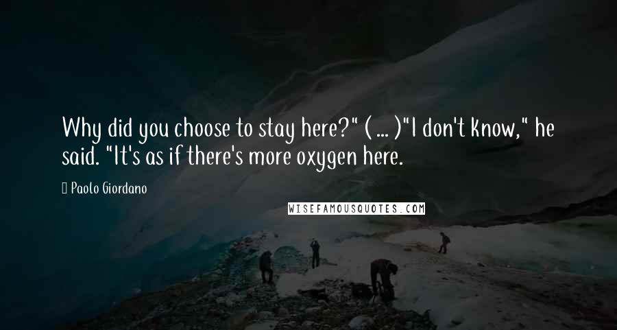 Paolo Giordano Quotes: Why did you choose to stay here?" ( ... )"I don't know," he said. "It's as if there's more oxygen here.
