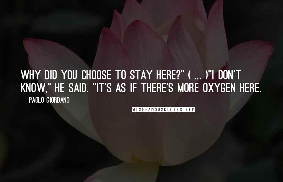 Paolo Giordano Quotes: Why did you choose to stay here?" ( ... )"I don't know," he said. "It's as if there's more oxygen here.
