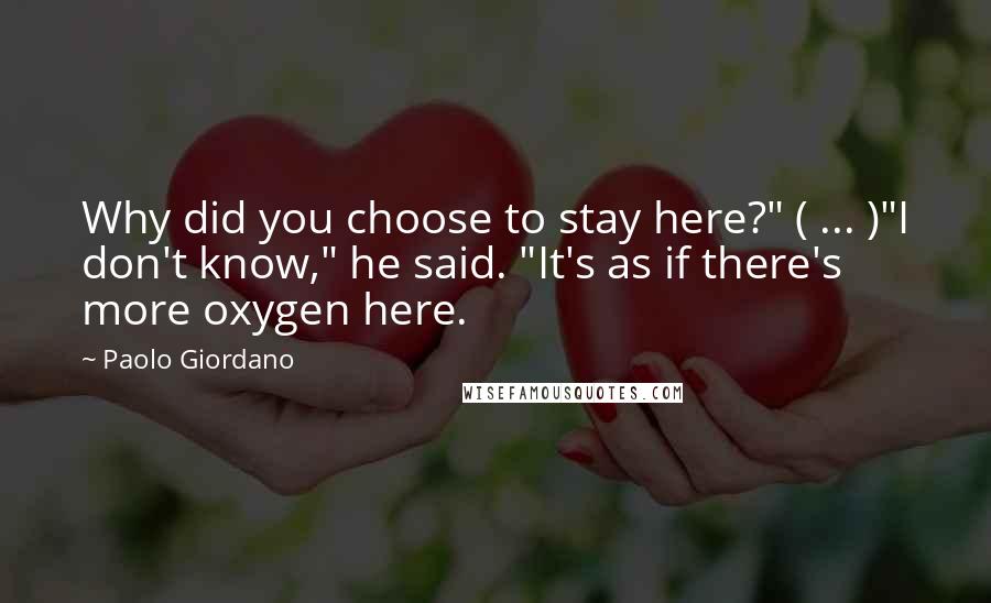 Paolo Giordano Quotes: Why did you choose to stay here?" ( ... )"I don't know," he said. "It's as if there's more oxygen here.