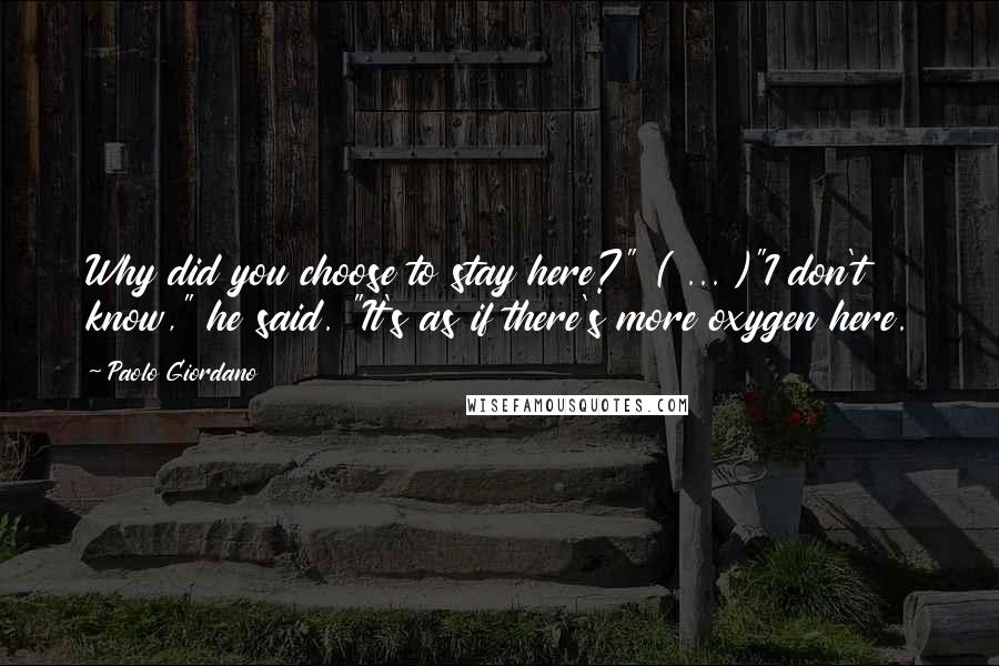 Paolo Giordano Quotes: Why did you choose to stay here?" ( ... )"I don't know," he said. "It's as if there's more oxygen here.