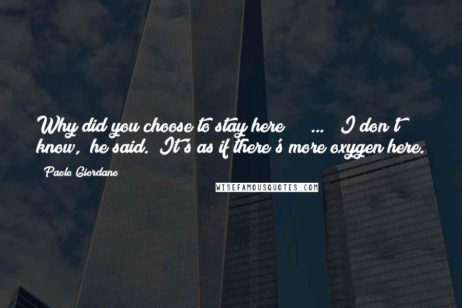 Paolo Giordano Quotes: Why did you choose to stay here?" ( ... )"I don't know," he said. "It's as if there's more oxygen here.