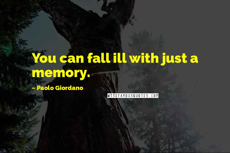 Paolo Giordano Quotes: You can fall ill with just a memory.