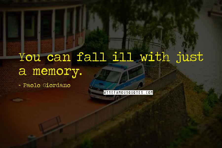 Paolo Giordano Quotes: You can fall ill with just a memory.