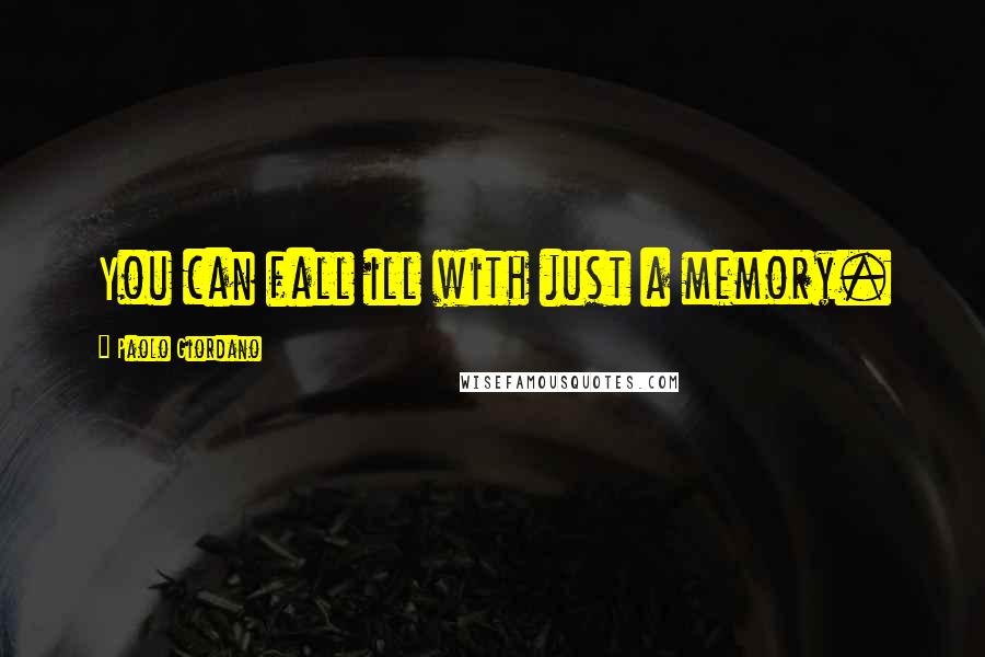 Paolo Giordano Quotes: You can fall ill with just a memory.