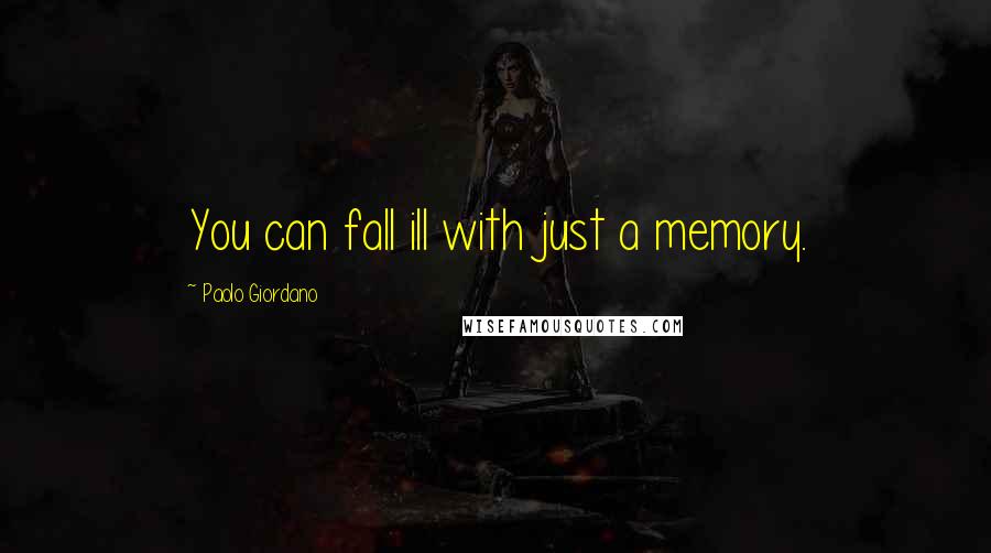 Paolo Giordano Quotes: You can fall ill with just a memory.