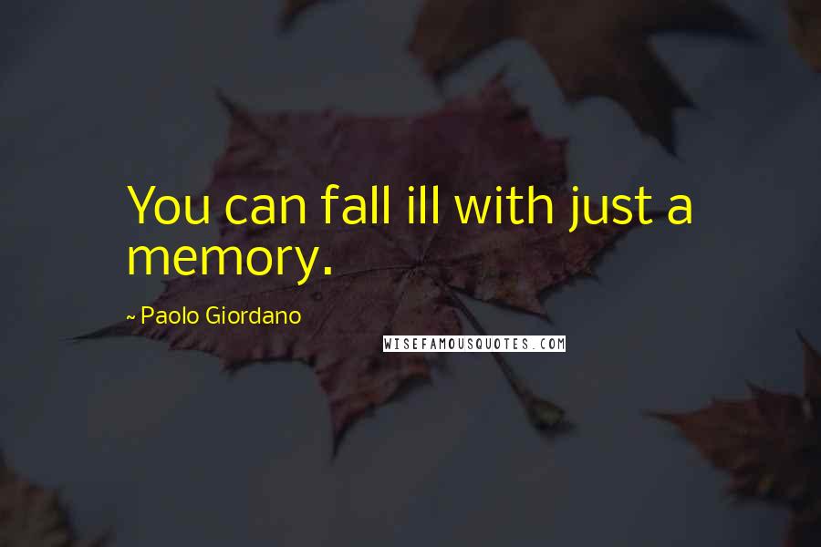 Paolo Giordano Quotes: You can fall ill with just a memory.