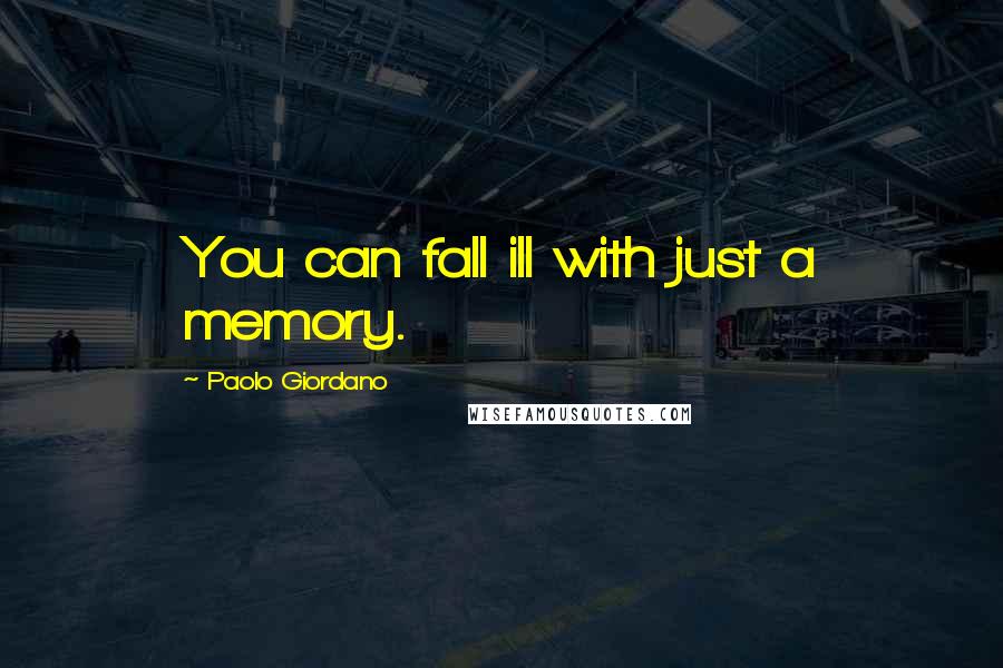 Paolo Giordano Quotes: You can fall ill with just a memory.