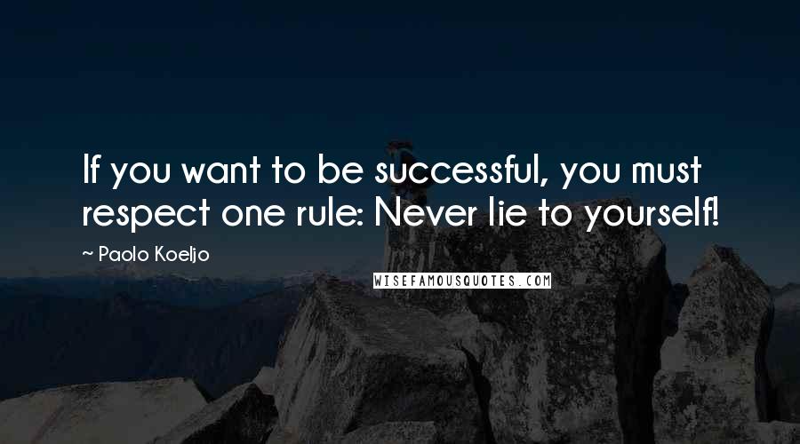 Paolo Koeljo Quotes: If you want to be successful, you must respect one rule: Never lie to yourself!