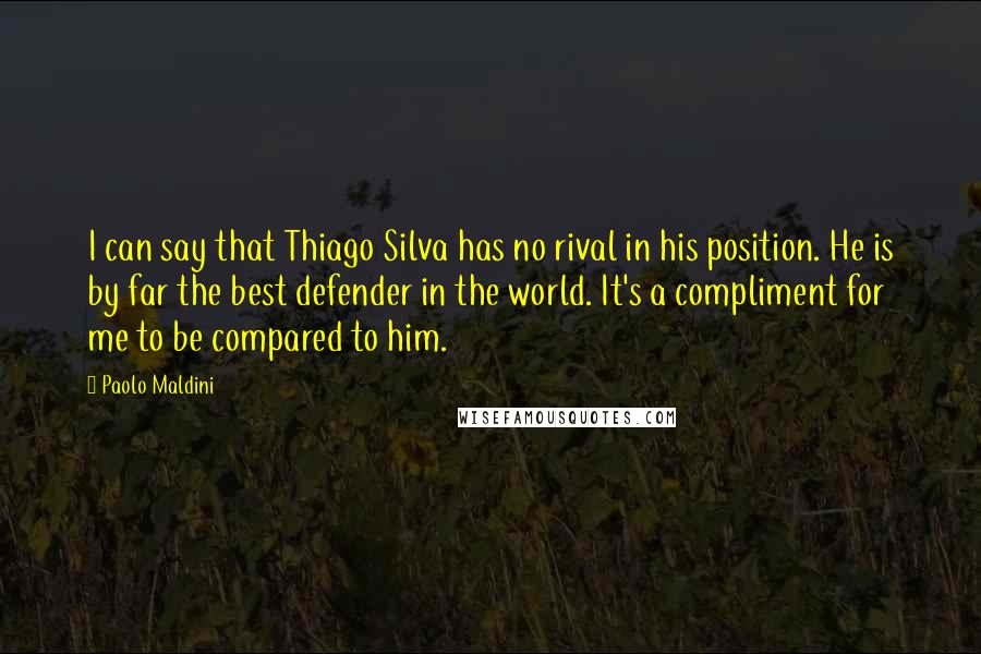 Paolo Maldini Quotes: I can say that Thiago Silva has no rival in his position. He is by far the best defender in the world. It's a compliment for me to be compared to him.