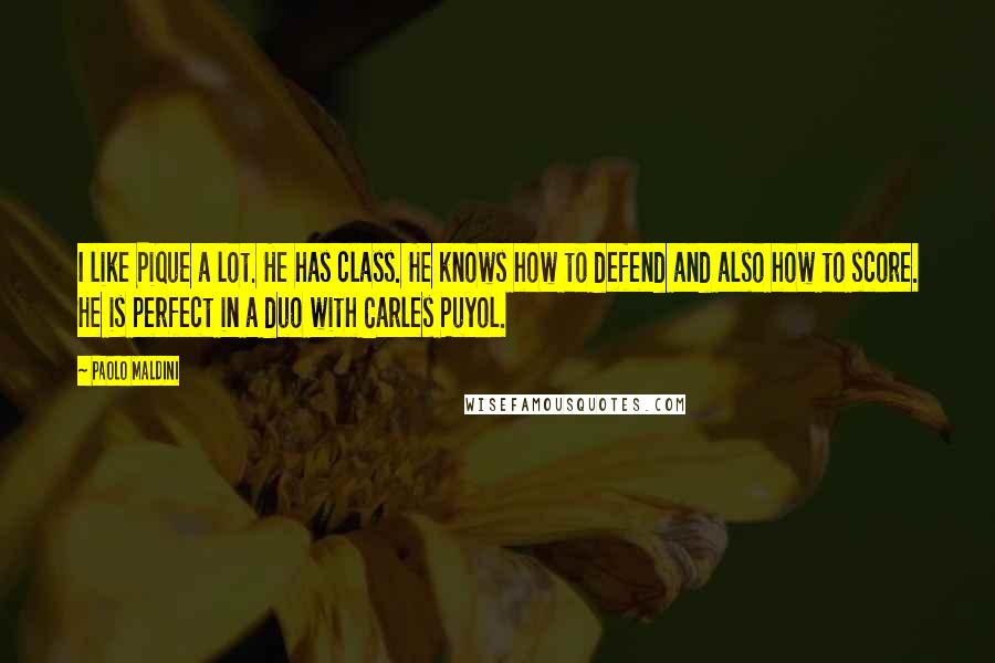 Paolo Maldini Quotes: I like Pique a lot. He has class. He knows how to defend and also how to score. He is perfect in a duo with Carles Puyol.
