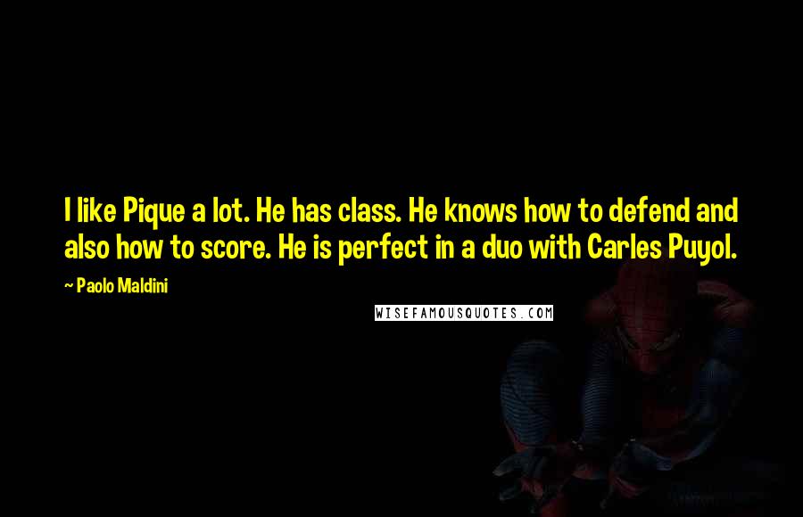 Paolo Maldini Quotes: I like Pique a lot. He has class. He knows how to defend and also how to score. He is perfect in a duo with Carles Puyol.