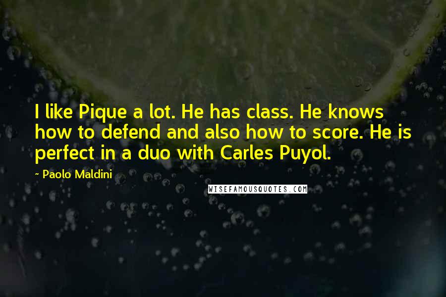 Paolo Maldini Quotes: I like Pique a lot. He has class. He knows how to defend and also how to score. He is perfect in a duo with Carles Puyol.