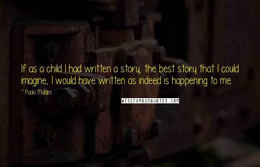 Paolo Maldini Quotes: If as a child I had written a story, the best story that I could imagine, I would have written as indeed is happening to me.