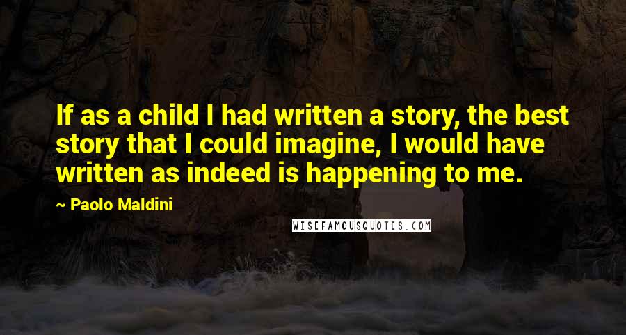 Paolo Maldini Quotes: If as a child I had written a story, the best story that I could imagine, I would have written as indeed is happening to me.
