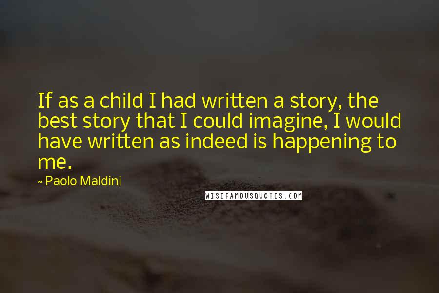 Paolo Maldini Quotes: If as a child I had written a story, the best story that I could imagine, I would have written as indeed is happening to me.