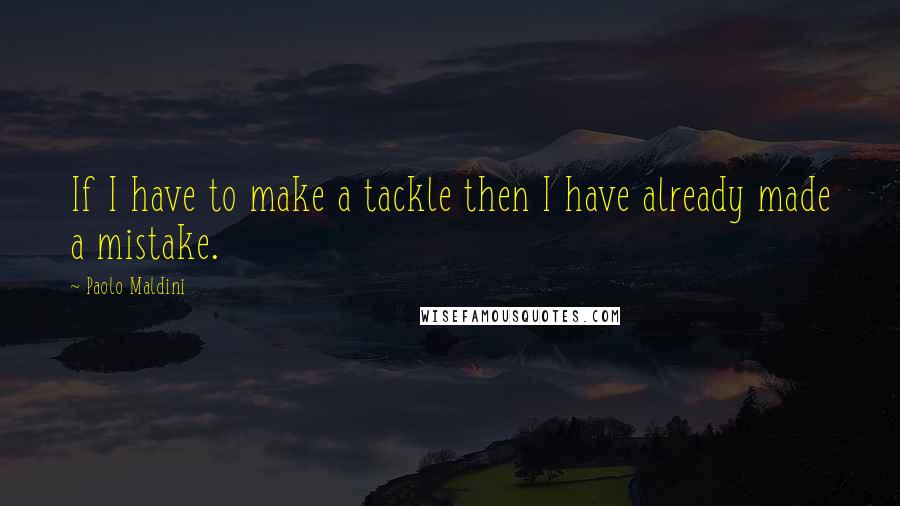 Paolo Maldini Quotes: If I have to make a tackle then I have already made a mistake.