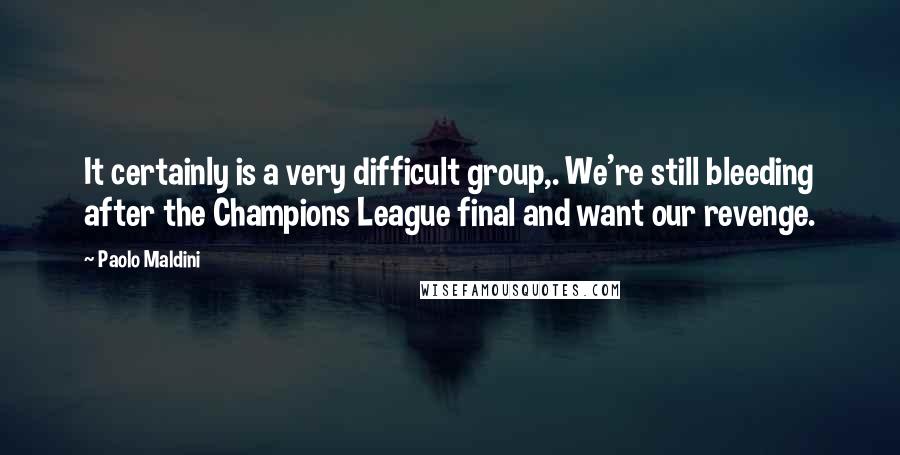 Paolo Maldini Quotes: It certainly is a very difficult group,. We're still bleeding after the Champions League final and want our revenge.