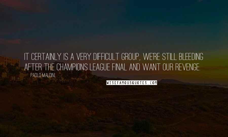 Paolo Maldini Quotes: It certainly is a very difficult group,. We're still bleeding after the Champions League final and want our revenge.