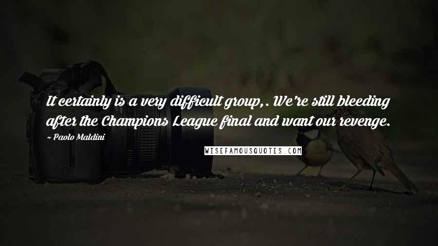 Paolo Maldini Quotes: It certainly is a very difficult group,. We're still bleeding after the Champions League final and want our revenge.