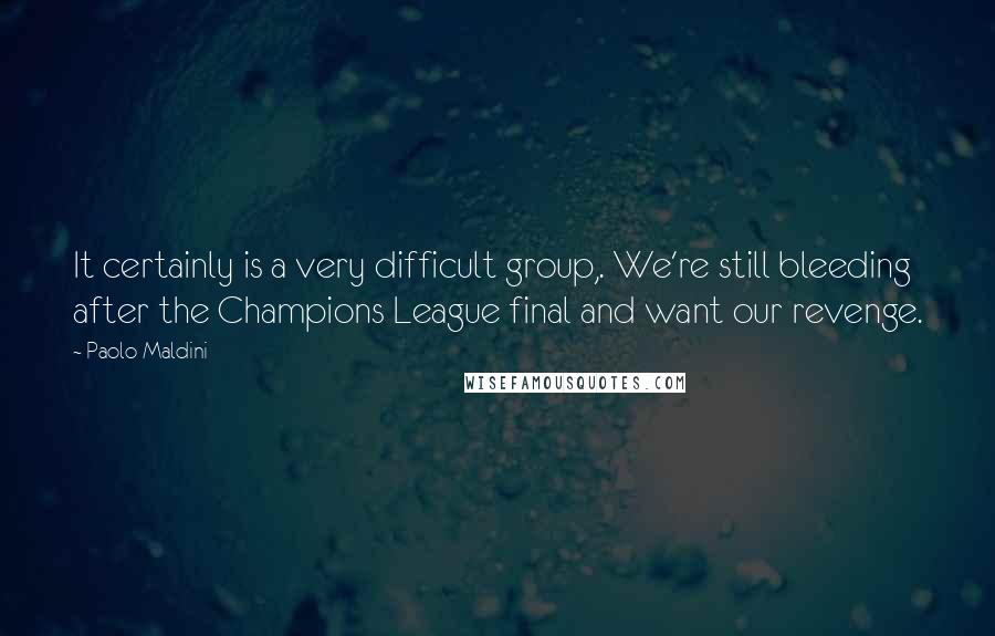 Paolo Maldini Quotes: It certainly is a very difficult group,. We're still bleeding after the Champions League final and want our revenge.