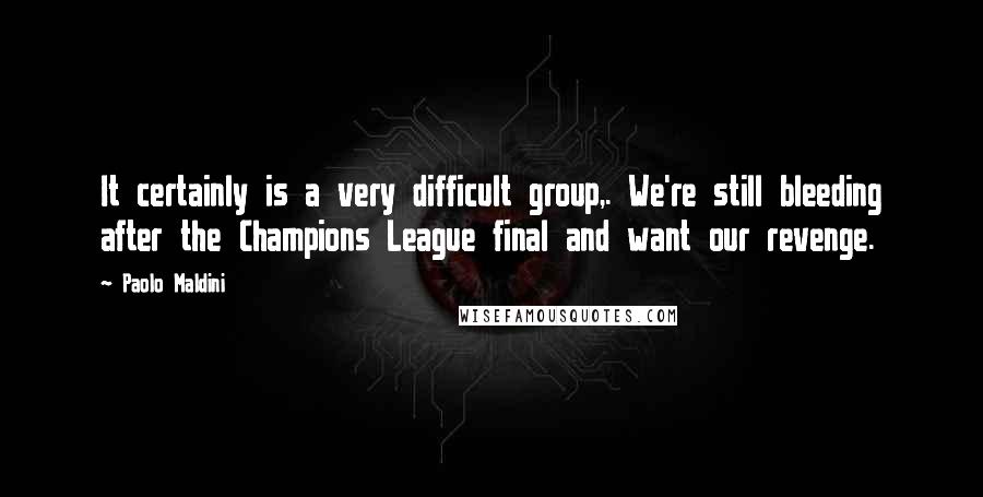 Paolo Maldini Quotes: It certainly is a very difficult group,. We're still bleeding after the Champions League final and want our revenge.