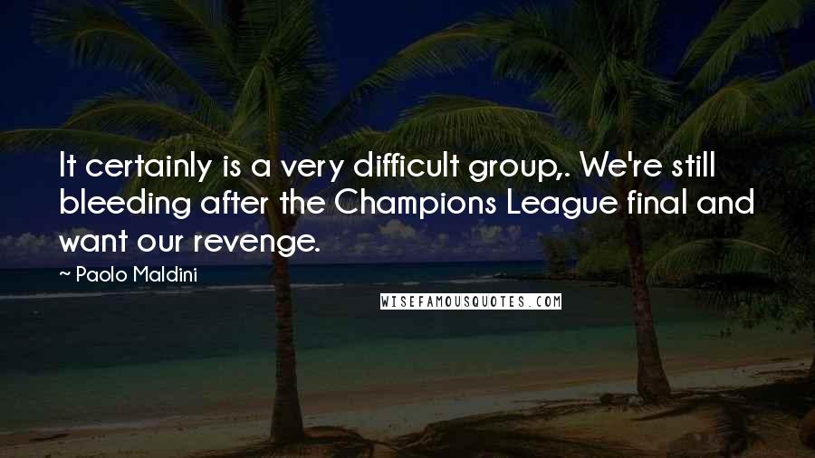 Paolo Maldini Quotes: It certainly is a very difficult group,. We're still bleeding after the Champions League final and want our revenge.