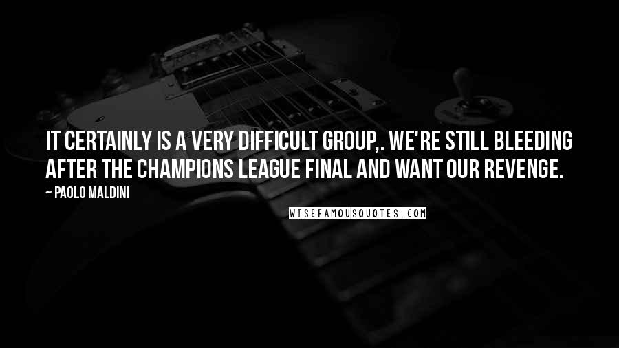 Paolo Maldini Quotes: It certainly is a very difficult group,. We're still bleeding after the Champions League final and want our revenge.