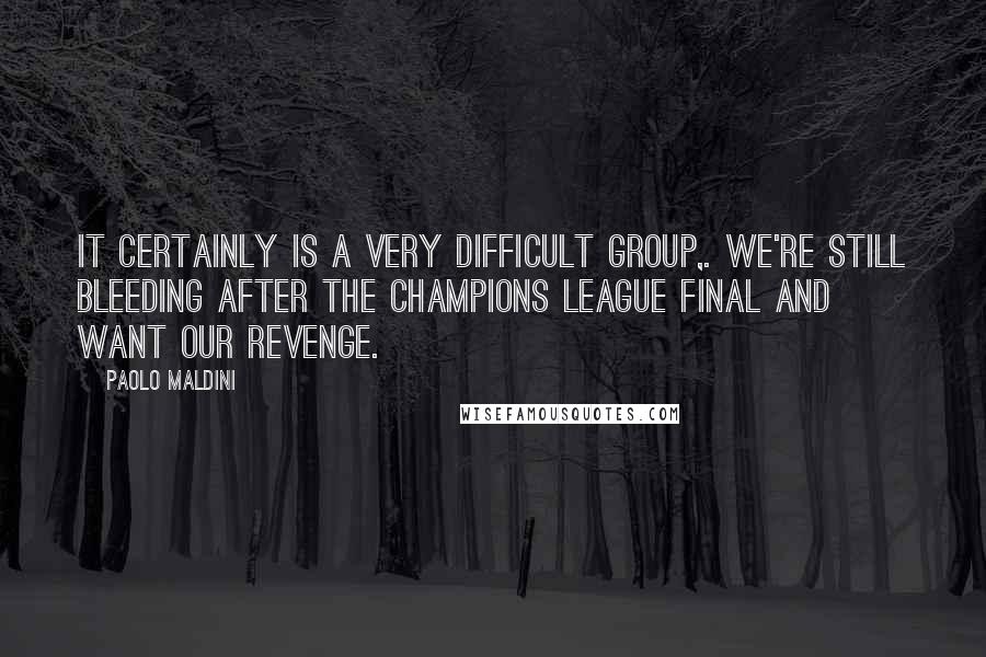 Paolo Maldini Quotes: It certainly is a very difficult group,. We're still bleeding after the Champions League final and want our revenge.