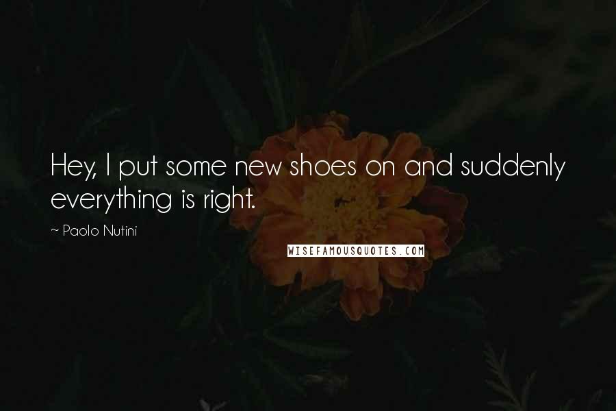 Paolo Nutini Quotes: Hey, I put some new shoes on and suddenly everything is right.