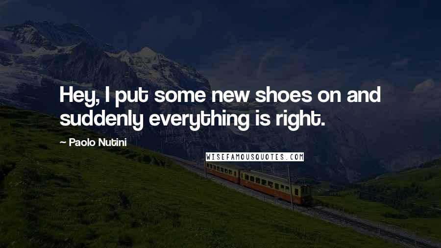 Paolo Nutini Quotes: Hey, I put some new shoes on and suddenly everything is right.