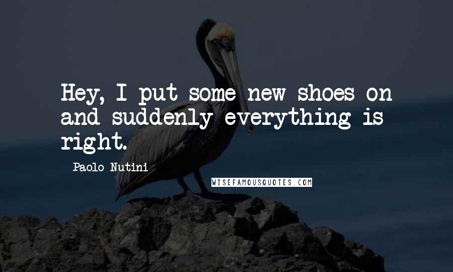 Paolo Nutini Quotes: Hey, I put some new shoes on and suddenly everything is right.