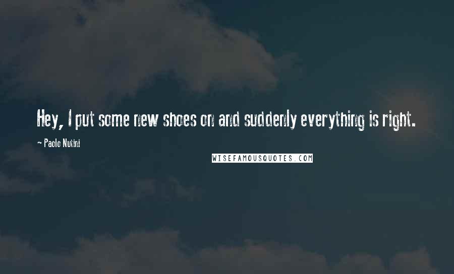 Paolo Nutini Quotes: Hey, I put some new shoes on and suddenly everything is right.