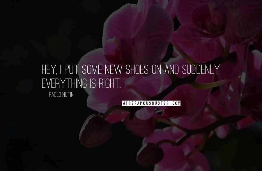 Paolo Nutini Quotes: Hey, I put some new shoes on and suddenly everything is right.