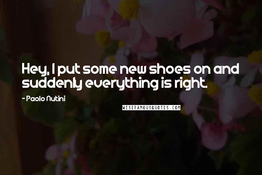 Paolo Nutini Quotes: Hey, I put some new shoes on and suddenly everything is right.