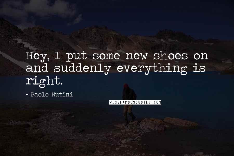 Paolo Nutini Quotes: Hey, I put some new shoes on and suddenly everything is right.